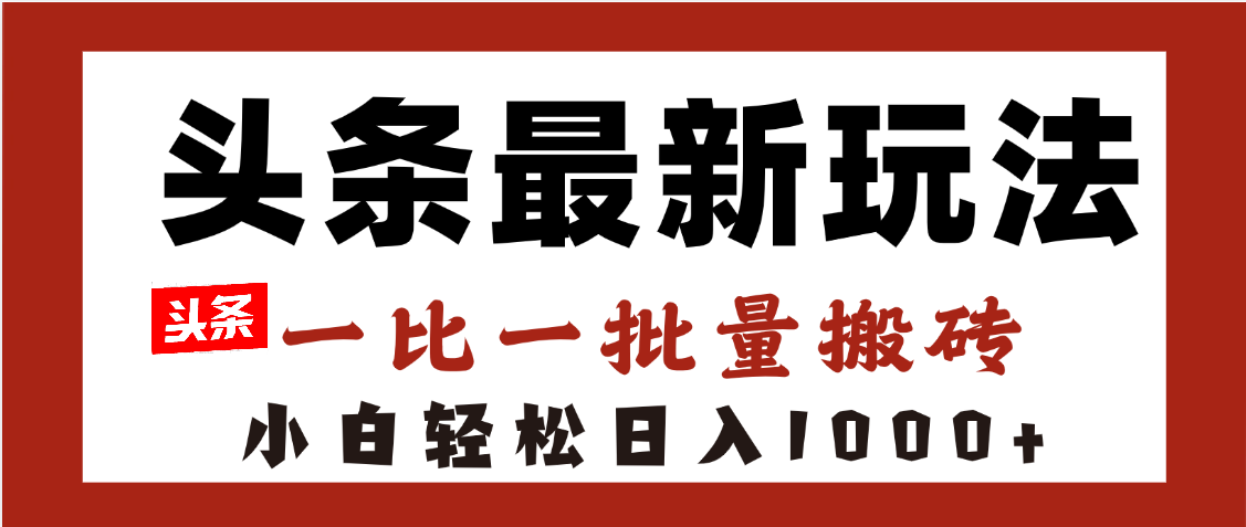 头条最新玩法，一比一批量搬砖，小白轻松日入1000+大圣网创吧-网创项目资源站-副业项目-创业项目-搞钱项目网创吧