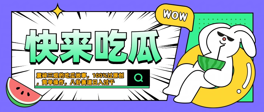 震碎三观的吃瓜故事，一键生成100%过原创，猎奇八卦赛道，简单操作日入过千大圣网创吧-网创项目资源站-副业项目-创业项目-搞钱项目网创吧