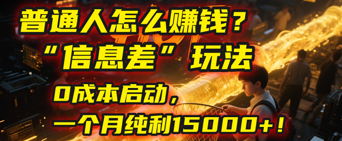 普通人怎么赚钱？| 2025年马哥揭秘“信息差”玩法：0成本启动，一个月纯利15000+！大圣网创吧-网创项目资源站-副业项目-创业项目-搞钱项目网创吧