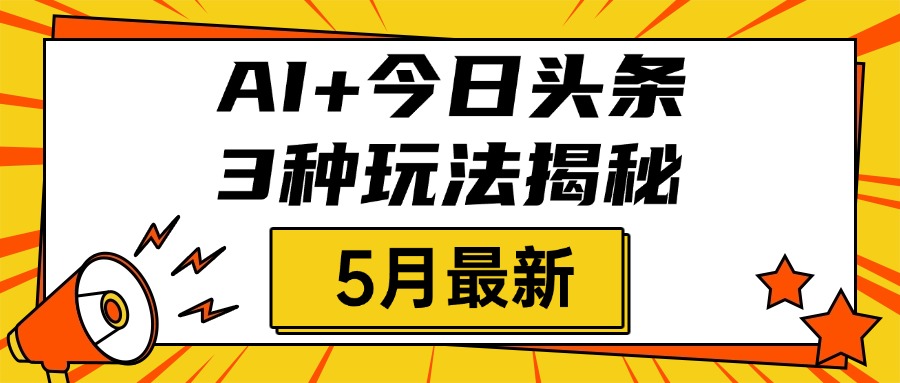AI+今日头条三种玩法揭秘，2025年5月最新，照搬流程次日见收益大圣网创吧-网创项目资源站-副业项目-创业项目-搞钱项目网创吧