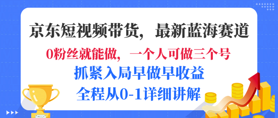 京东短视频带货，最新蓝海赛道，发视频长尾流量，未来几年躺赚被动收益，全程从0-1详细讲解大圣网创吧-网创项目资源站-副业项目-创业项目-搞钱项目网创吧