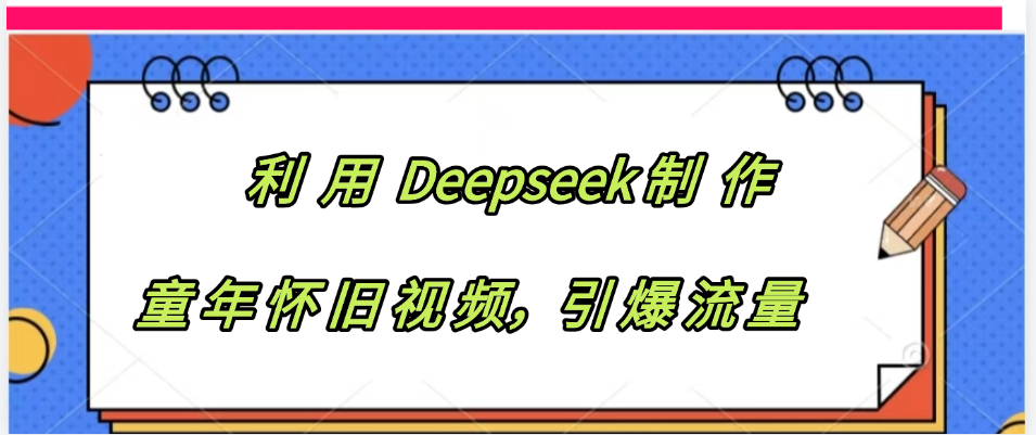 利用 Deepseek制 作童年怀旧视频，引爆流量大圣网创吧-网创项目资源站-副业项目-创业项目-搞钱项目网创吧