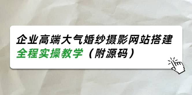 企业高端大气婚纱摄影网站搭建，全程实操教学（附源码）大圣网创吧-网创项目资源站-副业项目-创业项目-搞钱项目网创吧