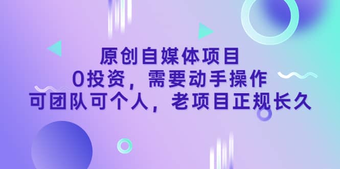 原创自媒体项目，0投资，需要动手操作，可团队可个人，老项目正规长久大圣网创吧-网创项目资源站-副业项目-创业项目-搞钱项目网创吧