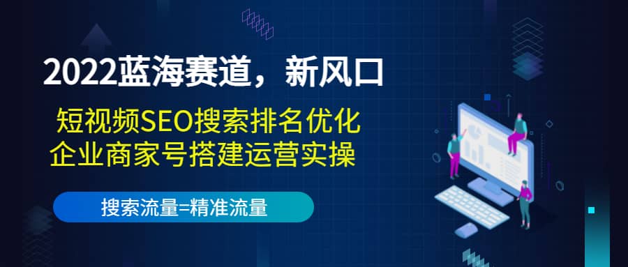2022蓝海赛道，新风口：短视频SEO搜索排名优化+企业商家号搭建运营实操大圣网创吧-网创项目资源站-副业项目-创业项目-搞钱项目网创吧