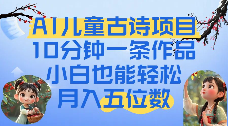 爆火AI儿童古诗项目！10分钟一条作品，小白也能轻松月入五位数大圣网创吧-网创项目资源站-副业项目-创业项目-搞钱项目网创吧