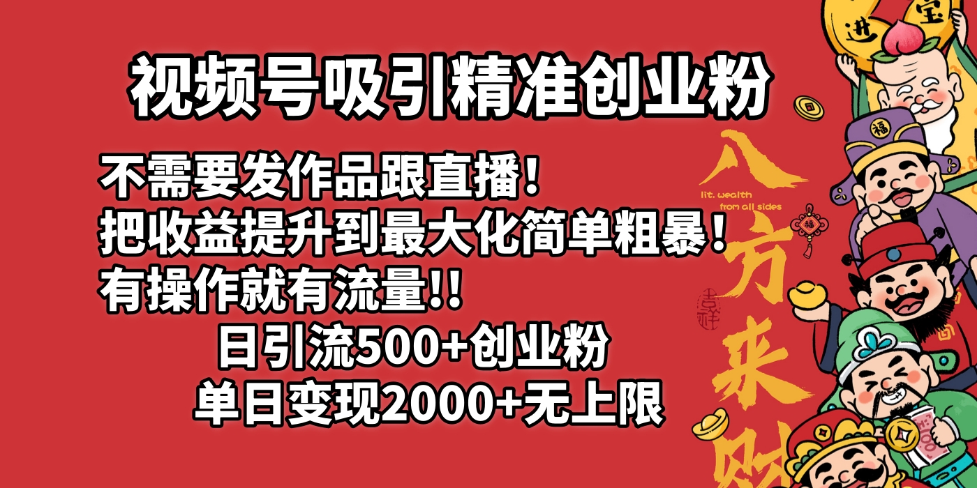 视频号吸引精准创业粉!不需要发作品跟直播！把收益提升到最大化，简单粗暴！有操作就有流量！日引500+创业粉，单日变现2000+无上限大圣网创吧-网创项目资源站-副业项目-创业项目-搞钱项目网创吧