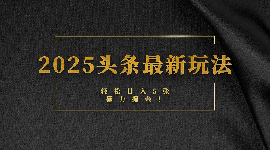 2025头条最新玩法，轻松日入5张，熟练后可日入3000+大圣网创吧-网创项目资源站-副业项目-创业项目-搞钱项目网创吧