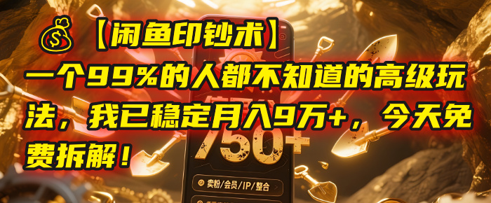 【闲鱼印钞术】一个99%的人都不知道的高级玩法，我已稳定月入9万+，今天免费拆解！大圣网创吧-网创项目资源站-副业项目-创业项目-搞钱项目网创吧