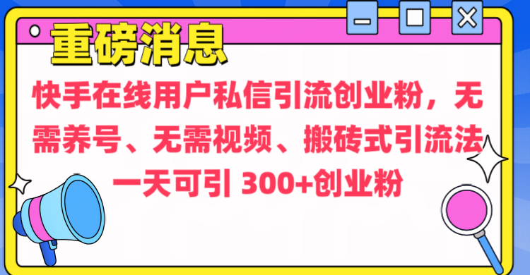 通过给快手在线用户私信引流创业粉，无需养号、无需视频、搬砖式引流法，一天可引300+创业粉大圣网创吧-网创项目资源站-副业项目-创业项目-搞钱项目网创吧