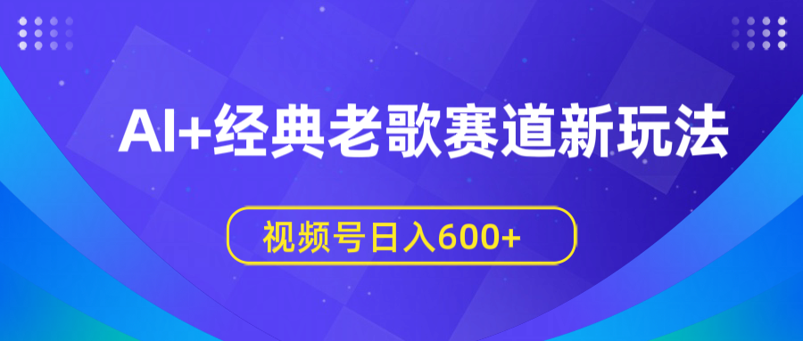 AI+经典老歌赛道新玩法，视频号日入600+大圣网创吧-网创项目资源站-副业项目-创业项目-搞钱项目网创吧