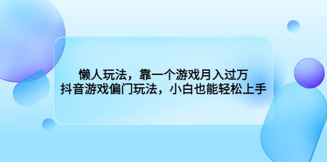 懒人玩法，靠一个游戏月入过万，抖音游戏偏门玩法，小白也能轻松上手大圣网创吧-网创项目资源站-副业项目-创业项目-搞钱项目网创吧