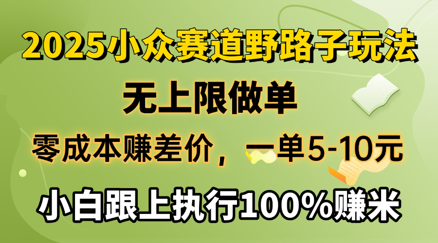 2025小众赛道，无上限做单，零成本赚差价，一单5-10元，小白跟上执行100%赚米大圣网创吧-网创项目资源站-副业项目-创业项目-搞钱项目网创吧