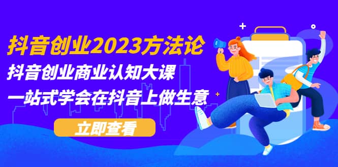 抖音创业2023方法论：抖音创业商业认知大课，一站式学会在抖音上做生意大圣网创吧-网创项目资源站-副业项目-创业项目-搞钱项目网创吧
