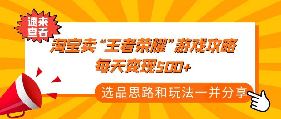 某付款文章《淘宝卖“王者荣耀”游戏攻略，每天变现500+，选品思路+玩法》大圣网创吧-网创项目资源站-副业项目-创业项目-搞钱项目网创吧