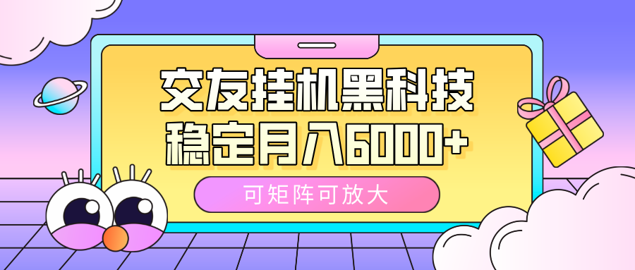 交友挂机黑科技，可矩阵可放大，稳定月入6000+大圣网创吧-网创项目资源站-副业项目-创业项目-搞钱项目网创吧