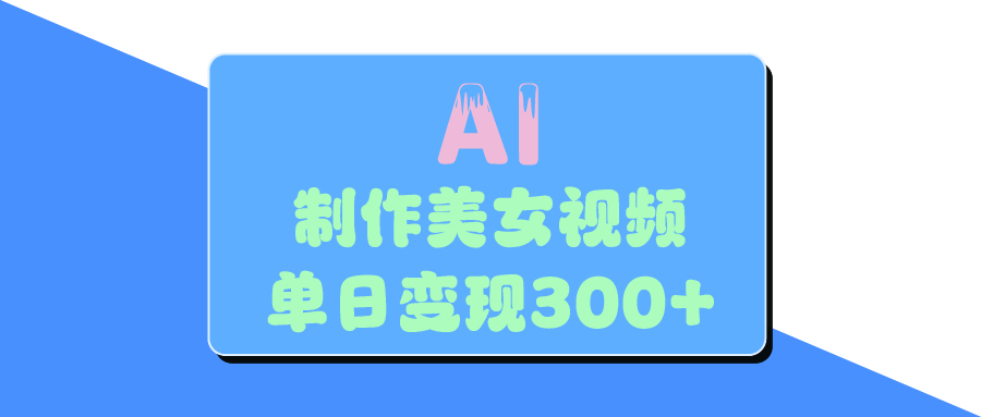 AI美女生成视频，单日变现300+大圣网创吧-网创项目资源站-副业项目-创业项目-搞钱项目网创吧