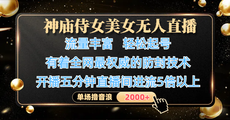 神庙侍女美女无人直播，流量丰富、轻松起号，有着全网最权威的防封技术、4K超高清素材画质，开播五分钟直播间进流5倍以上，单场撸音浪2000+大圣网创吧-网创项目资源站-副业项目-创业项目-搞钱项目网创吧