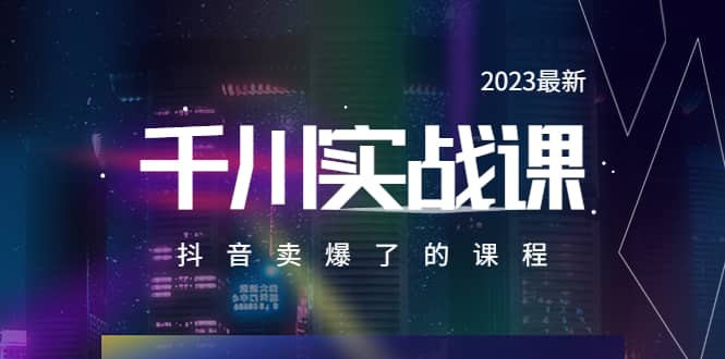 2023最新千川实操课，抖音卖爆了的课程（20节视频课）大圣网创吧-网创项目资源站-副业项目-创业项目-搞钱项目网创吧