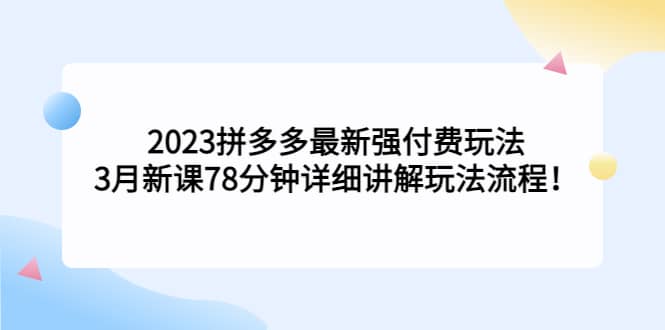 2023拼多多最新强付费玩法，3月新课78分钟详细讲解玩法流程大圣网创吧-网创项目资源站-副业项目-创业项目-搞钱项目网创吧