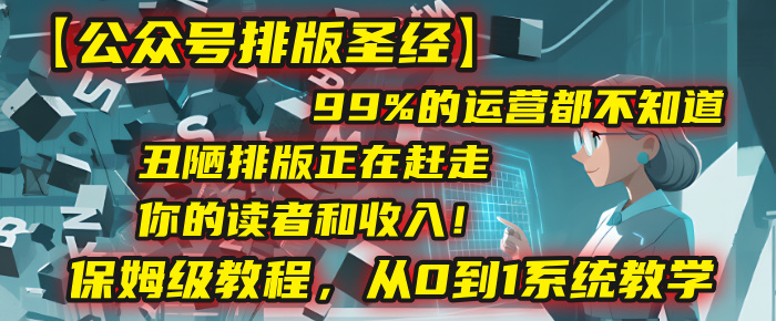 【公众号排版圣经】99%的运营都不知道，丑陋排版正在赶走你的读者和收入！保姆级教程，从0到1系统教学大圣网创吧-网创项目资源站-副业项目-创业项目-搞钱项目网创吧