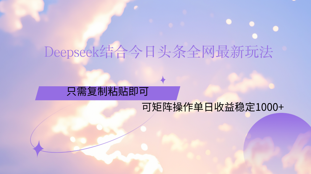 Deepseek结合今日头条全网最新玩法，只需复制粘贴，小白轻松上手单日稳定1000+大圣网创吧-网创项目资源站-副业项目-创业项目-搞钱项目网创吧