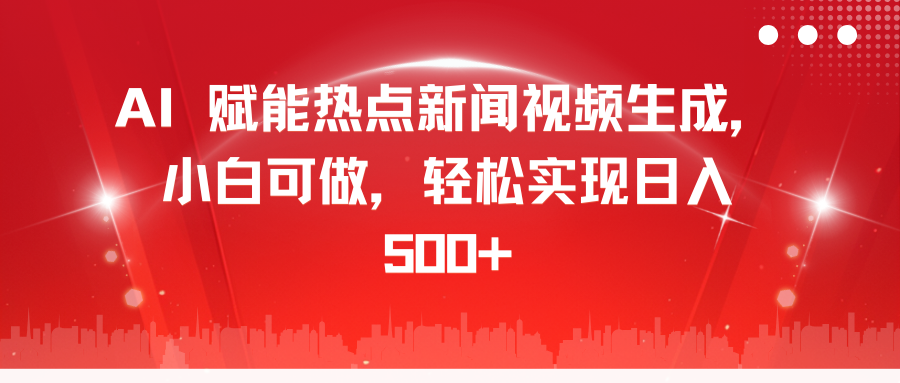 AI 赋能热点新闻视频生成，小白可做，轻松实现日入 500+大圣网创吧-网创项目资源站-副业项目-创业项目-搞钱项目网创吧