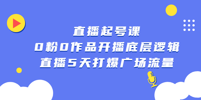 直播起号课，0粉0作品开播底层逻辑，直播5天打爆广场流量大圣网创吧-网创项目资源站-副业项目-创业项目-搞钱项目网创吧
