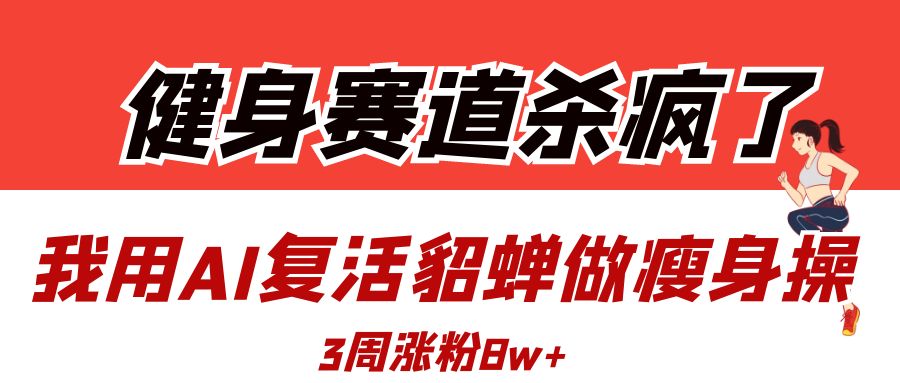 健身赛道杀疯了？我用AI复活貂蝉做瘦身操，3周涨粉8W大圣网创吧-网创项目资源站-副业项目-创业项目-搞钱项目网创吧
