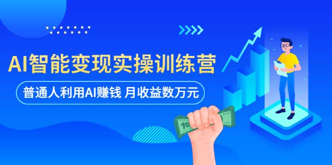 AI智能变现实操训练营：普通人利用AI赚钱 月收益数万元（全套课程+文档）大圣网创吧-网创项目资源站-副业项目-创业项目-搞钱项目网创吧