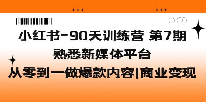 小红书-90天训练营-第7期，熟悉新媒体平台|从零到一做爆款内容|商业变现大圣网创吧-网创项目资源站-副业项目-创业项目-搞钱项目网创吧