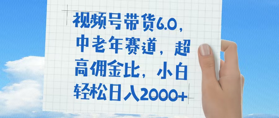 视频号带货6.0，中老年赛道，普通人也能轻松日入1500+，超高佣金比大圣网创吧-网创项目资源站-副业项目-创业项目-搞钱项目网创吧
