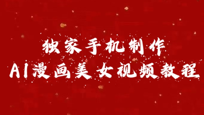 独家手机制作AI漫画美女视频，外面卖1280的保姆级教程大圣网创吧-网创项目资源站-副业项目-创业项目-搞钱项目网创吧