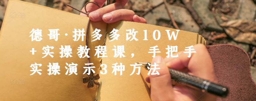 德哥·拼多多改10W+实操教程课，手把手实操演示3种方法大圣网创吧-网创项目资源站-副业项目-创业项目-搞钱项目网创吧