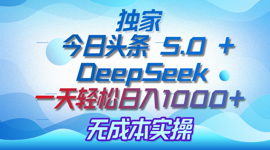 独家揭秘：今日头条 5.0 和 DeepSeek，无成本日入 1000 + 的实操秘诀大圣网创吧-网创项目资源站-副业项目-创业项目-搞钱项目网创吧