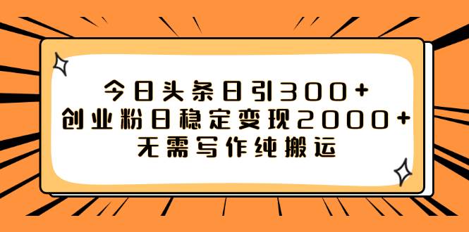 今日头条日引300+创业粉日稳定变现2000+无需写作纯搬运大圣网创吧-网创项目资源站-副业项目-创业项目-搞钱项目网创吧