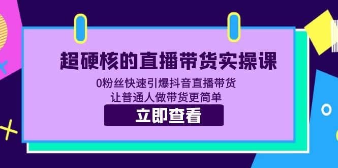 超硬核的直播带货实操课 0粉丝快速引爆抖音直播带货 让普通人做带货更简单大圣网创吧-网创项目资源站-副业项目-创业项目-搞钱项目网创吧