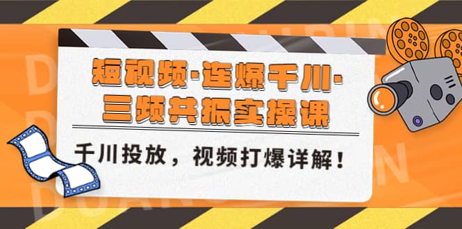 短视频·连爆千川·三频共振实操课，千川投放，视频打爆讲解大圣网创吧-网创项目资源站-副业项目-创业项目-搞钱项目网创吧