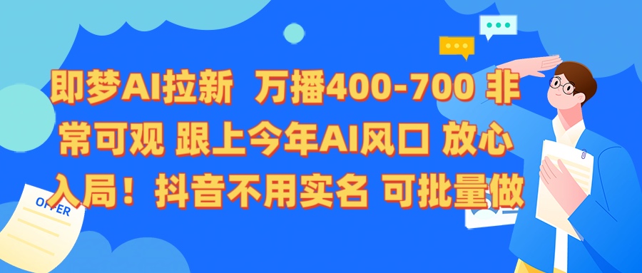 即梦AI拉新 万播400-700 抖音不用实名 可批量做大圣网创吧-网创项目资源站-副业项目-创业项目-搞钱项目网创吧