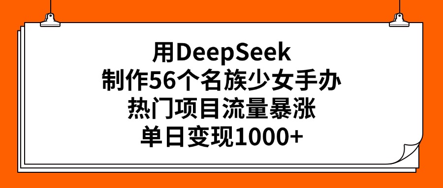 用DeepSeek制作56个名族少女手办，热门项目流量暴涨，单日变现1000+大圣网创吧-网创项目资源站-副业项目-创业项目-搞钱项目网创吧