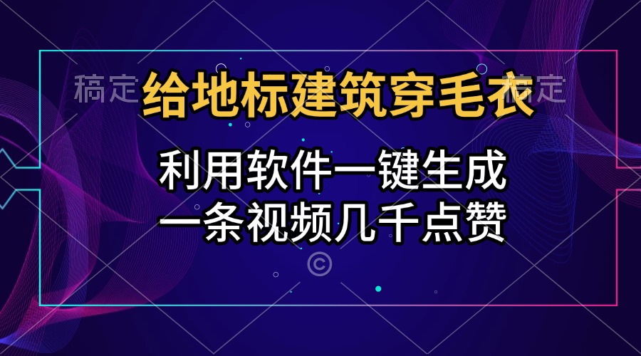 给地标建筑穿毛衣，利用软件一键生成，一条视频几千点赞，涨粉变现两不误大圣网创吧-网创项目资源站-副业项目-创业项目-搞钱项目网创吧