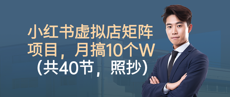 小红书虚拟店矩阵项目,月搞10W(共40节,照抄照做)大圣网创吧-网创项目资源站-副业项目-创业项目-搞钱项目网创吧