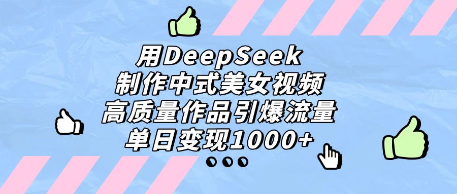 用DeepSeek制作，中式美女视频，高质量作品引爆流量！单日变现1000+大圣网创吧-网创项目资源站-副业项目-创业项目-搞钱项目网创吧