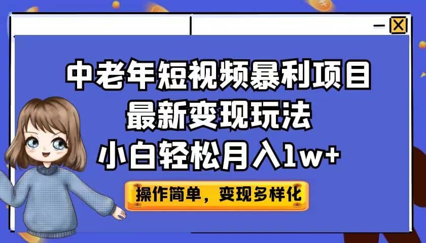 中老年短视频暴利项目最新变现玩法，小白轻松月入1w+大圣网创吧-网创项目资源站-副业项目-创业项目-搞钱项目网创吧