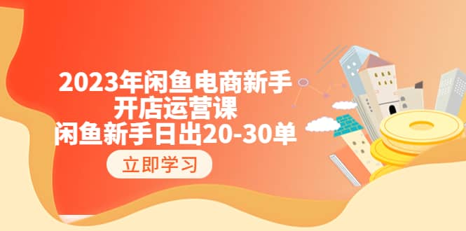 2023年闲鱼电商新手开店运营课：闲鱼新手日出20-30单（18节-实战干货）大圣网创吧-网创项目资源站-副业项目-创业项目-搞钱项目网创吧