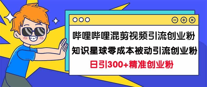 哔哩哔哩混剪视频引流创业粉日引300+知识星球零成本被动引流创业粉一天300+大圣网创吧-网创项目资源站-副业项目-创业项目-搞钱项目网创吧