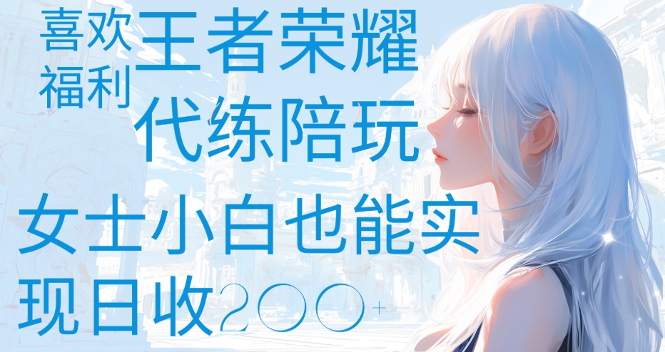 王者荣耀代打陪练喜欢王者的福利边玩还能多个收入女士小白也能轻松实现日收200+大圣网创吧-网创项目资源站-副业项目-创业项目-搞钱项目网创吧
