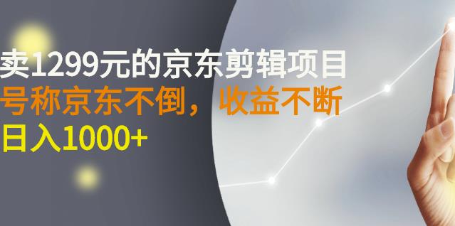 外面卖1299元的京东剪辑项目，号称京东不倒，收益不停止，日入1000+大圣网创吧-网创项目资源站-副业项目-创业项目-搞钱项目网创吧