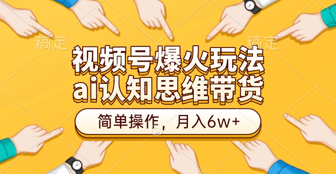 视频号爆火玩法,ai认知思维带货、简单操作,月入6w+大圣网创吧-网创项目资源站-副业项目-创业项目-搞钱项目网创吧