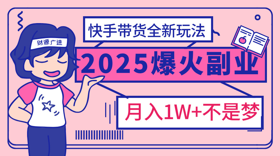 2025年爆红副业！快手带货全新玩法，月入1万加不是梦！大圣网创吧-网创项目资源站-副业项目-创业项目-搞钱项目网创吧